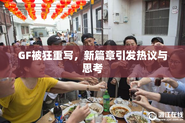 GF被狂重写，新篇章引发热议与思考