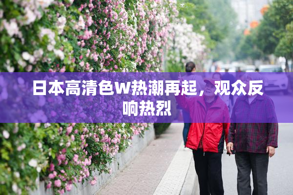 日本高清色W热潮再起，观众反响热烈