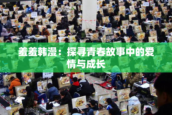 羞羞韩漫：探寻青春故事中的爱情与成长