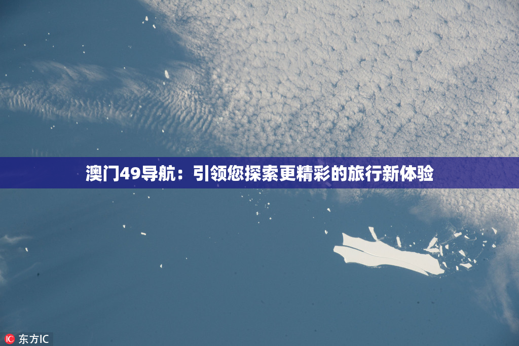 澳门49导航：引领您探索更精彩的旅行新体验