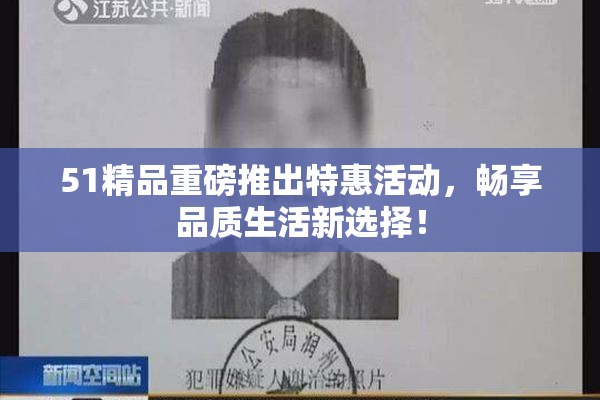 51精品重磅推出特惠活动，畅享品质生活新选择！