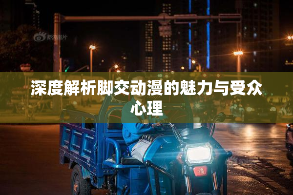深度解析脚交动漫的魅力与受众心理