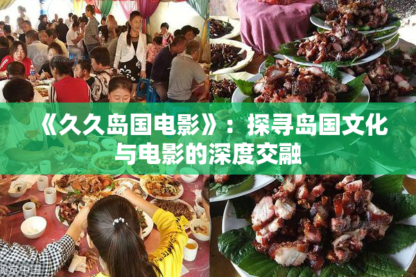 《久久岛国电影》：探寻岛国文化与电影的深度交融
