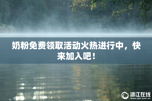 奶粉免费领取活动火热进行中，快来加入吧！