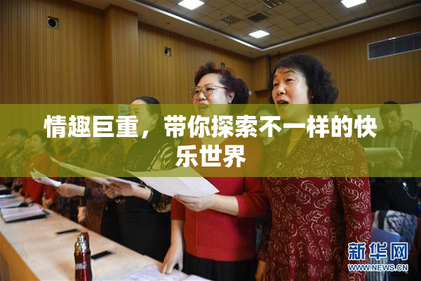 情趣巨重，带你探索不一样的快乐世界