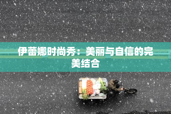 伊蕾娜时尚秀：美丽与自信的完美结合