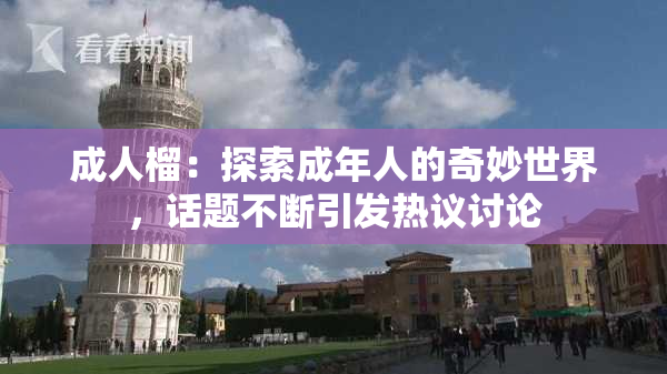 成人榴：探索成年人的奇妙世界，话题不断引发热议讨论
