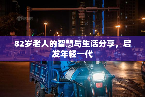 82岁老人的智慧与生活分享，启发年轻一代