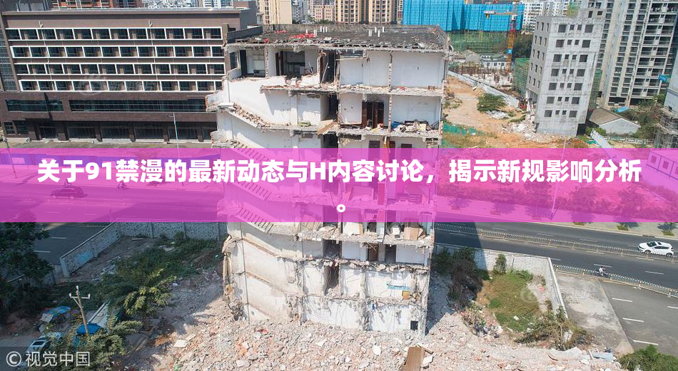关于91禁漫的最新动态与H内容讨论，揭示新规影响分析。