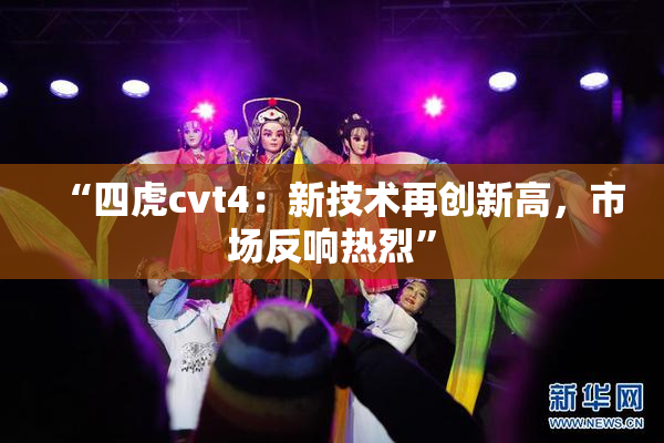 “四虎cvt4：新技术再创新高，市场反响热烈”