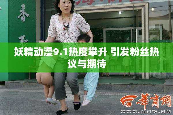 妖精动漫9.1热度攀升 引发粉丝热议与期待