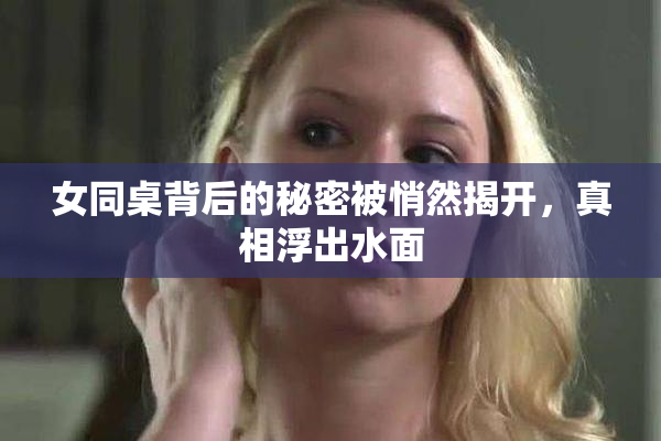 女同桌背后的秘密被悄然揭开，真相浮出水面