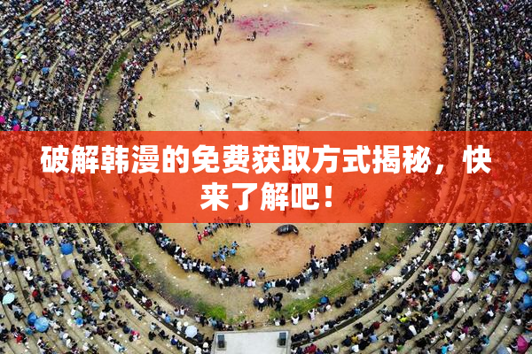 破解韩漫的免费获取方式揭秘，快来了解吧！