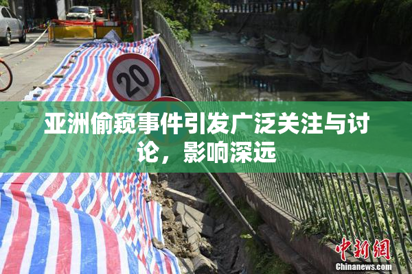 亚洲偷窥事件引发广泛关注与讨论，影响深远