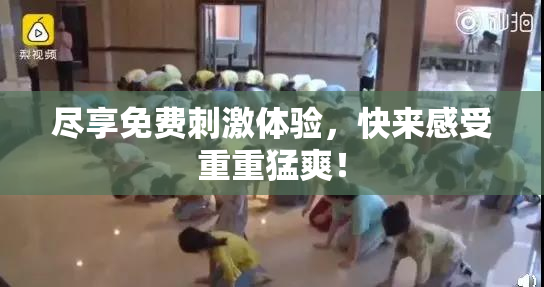 尽享免费刺激体验，快来感受重重猛爽！