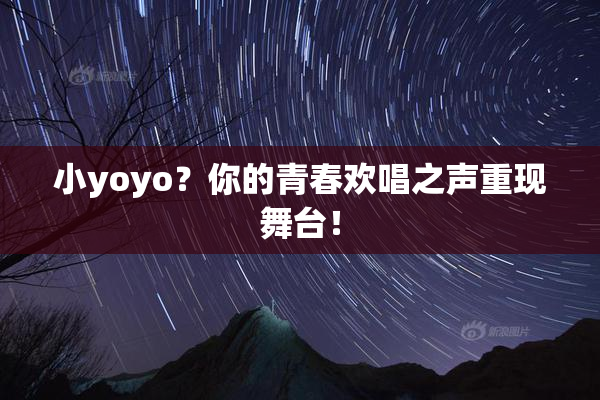 小yoyo？你的青春欢唱之声重现舞台！