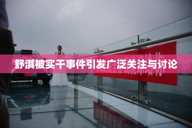 舒淇被实干事件引发广泛关注与讨论