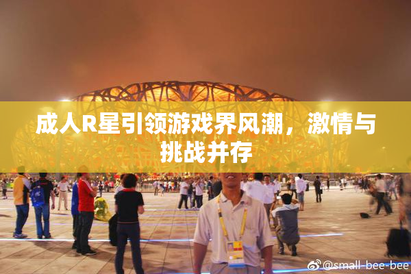 成人R星引领游戏界风潮，激情与挑战并存