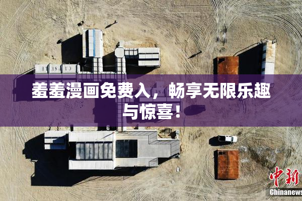 羞羞漫画免费入，畅享无限乐趣与惊喜！