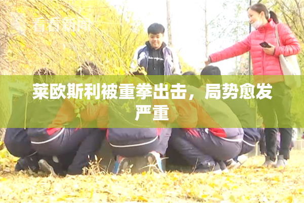 莱欧斯利被重拳出击，局势愈发严重