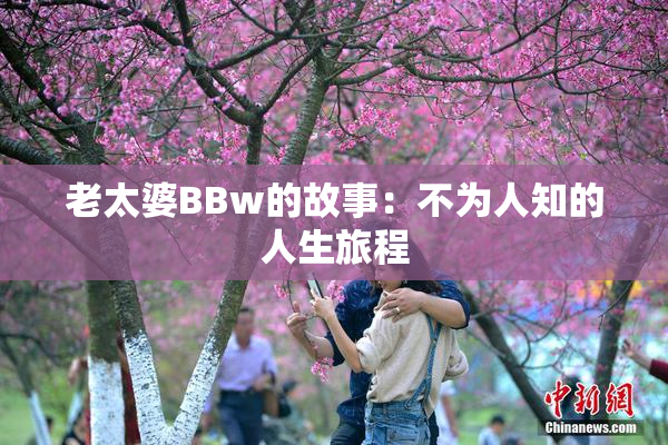 老太婆BBw的故事：不为人知的人生旅程