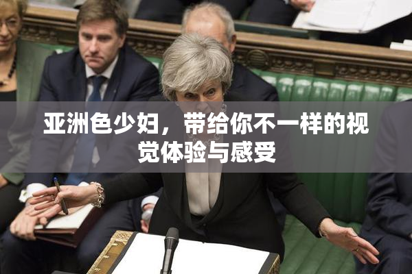 亚洲色少妇，带给你不一样的视觉体验与感受