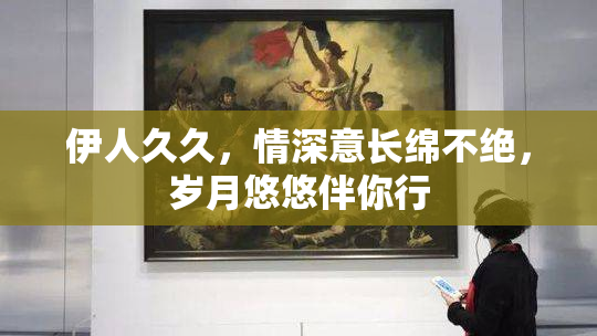 伊人久久，情深意长绵不绝，岁月悠悠伴你行