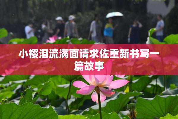 小樱泪流满面请求佐重新书写一篇故事