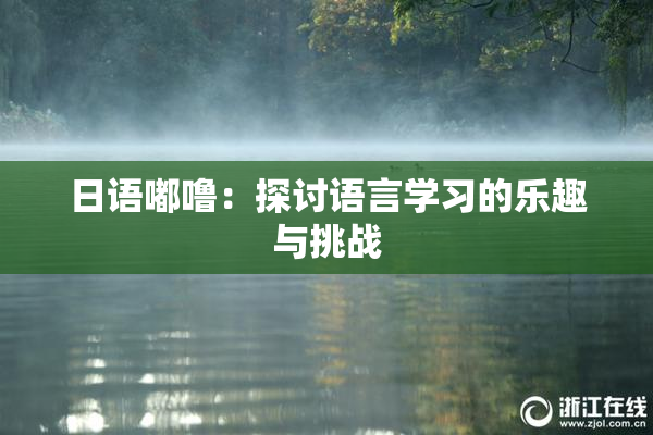 日语嘟噜：探讨语言学习的乐趣与挑战