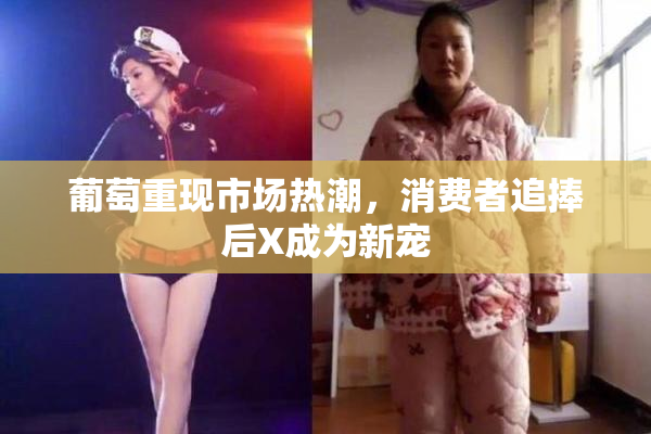 葡萄重现市场热潮，消费者追捧后X成为新宠
