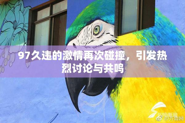 97久违的激情再次碰撞，引发热烈讨论与共鸣