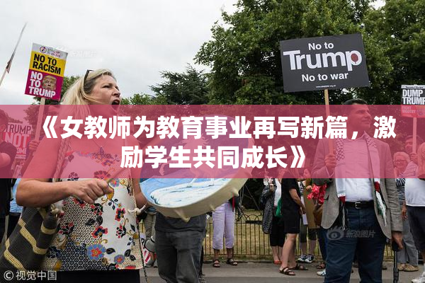 《女教师为教育事业再写新篇，激励学生共同成长》