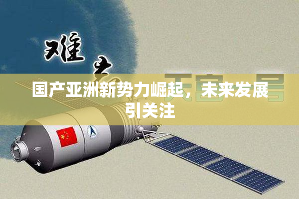 国产亚洲新势力崛起，未来发展引关注