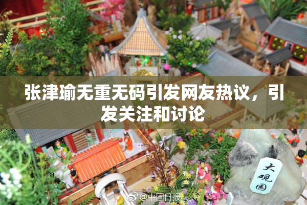 张津瑜无重无码引发网友热议，引发关注和讨论