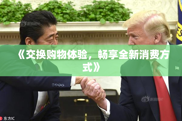 《交换购物体验，畅享全新消费方式》