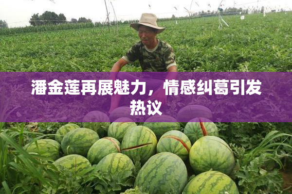 潘金莲再展魅力，情感纠葛引发热议