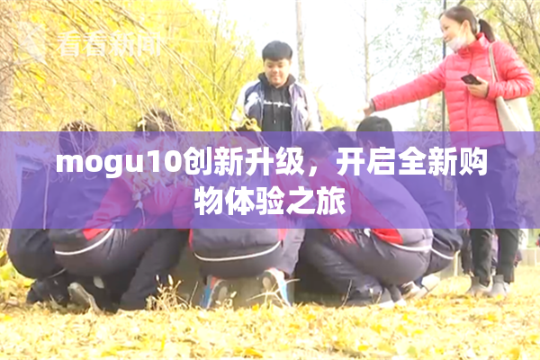 mogu10创新升级，开启全新购物体验之旅