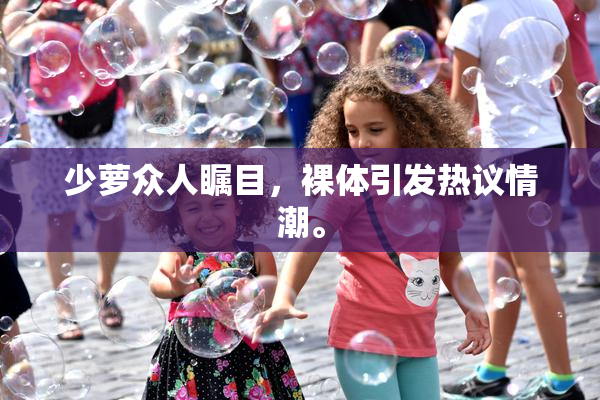 少萝众人瞩目，裸体引发热议情潮。
