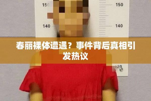 春丽裸体遭遇？事件背后真相引发热议