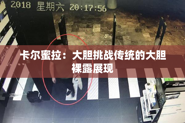 卡尔蜜拉：大胆挑战传统的大胆裸露展现