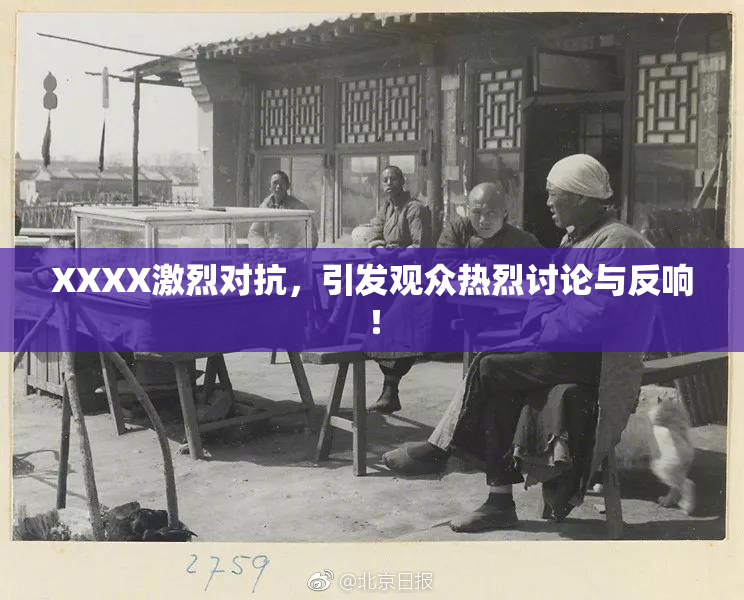 XXXX激烈对抗，引发观众热烈讨论与反响！