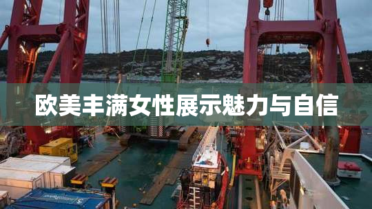 欧美丰满女性展示魅力与自信