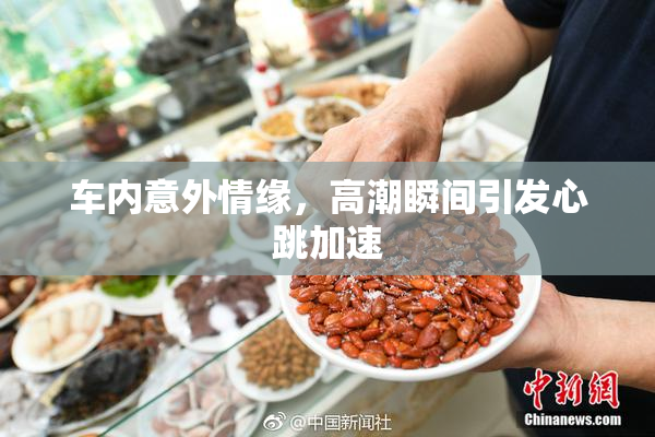 车内意外情缘，高潮瞬间引发心跳加速