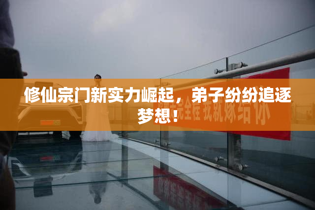 修仙宗门新实力崛起，弟子纷纷追逐梦想！