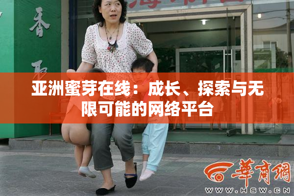 亚洲蜜芽在线：成长、探索与无限可能的网络平台