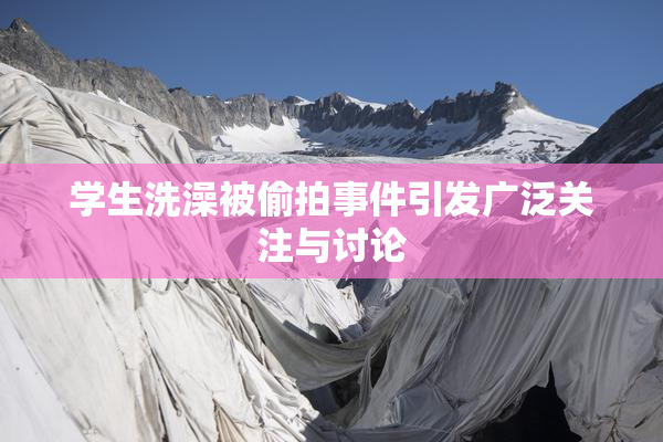 学生洗澡被偷拍事件引发广泛关注与讨论