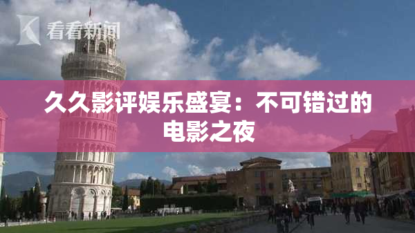 久久影评娱乐盛宴：不可错过的电影之夜