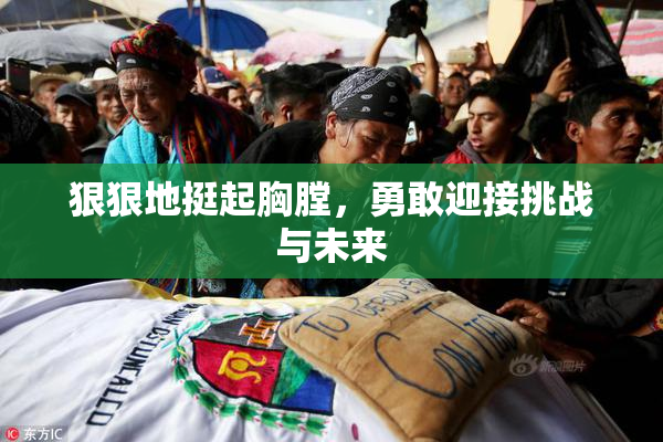 狠狠地挺起胸膛，勇敢迎接挑战与未来