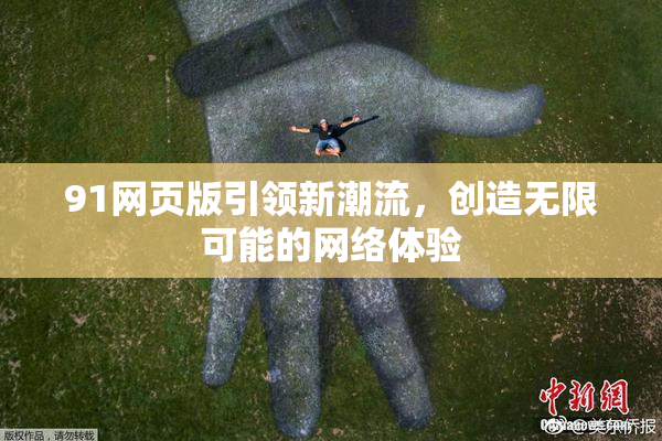 91网页版引领新潮流，创造无限可能的网络体验