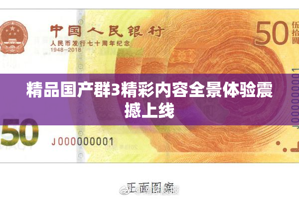 精品国产群3精彩内容全景体验震撼上线